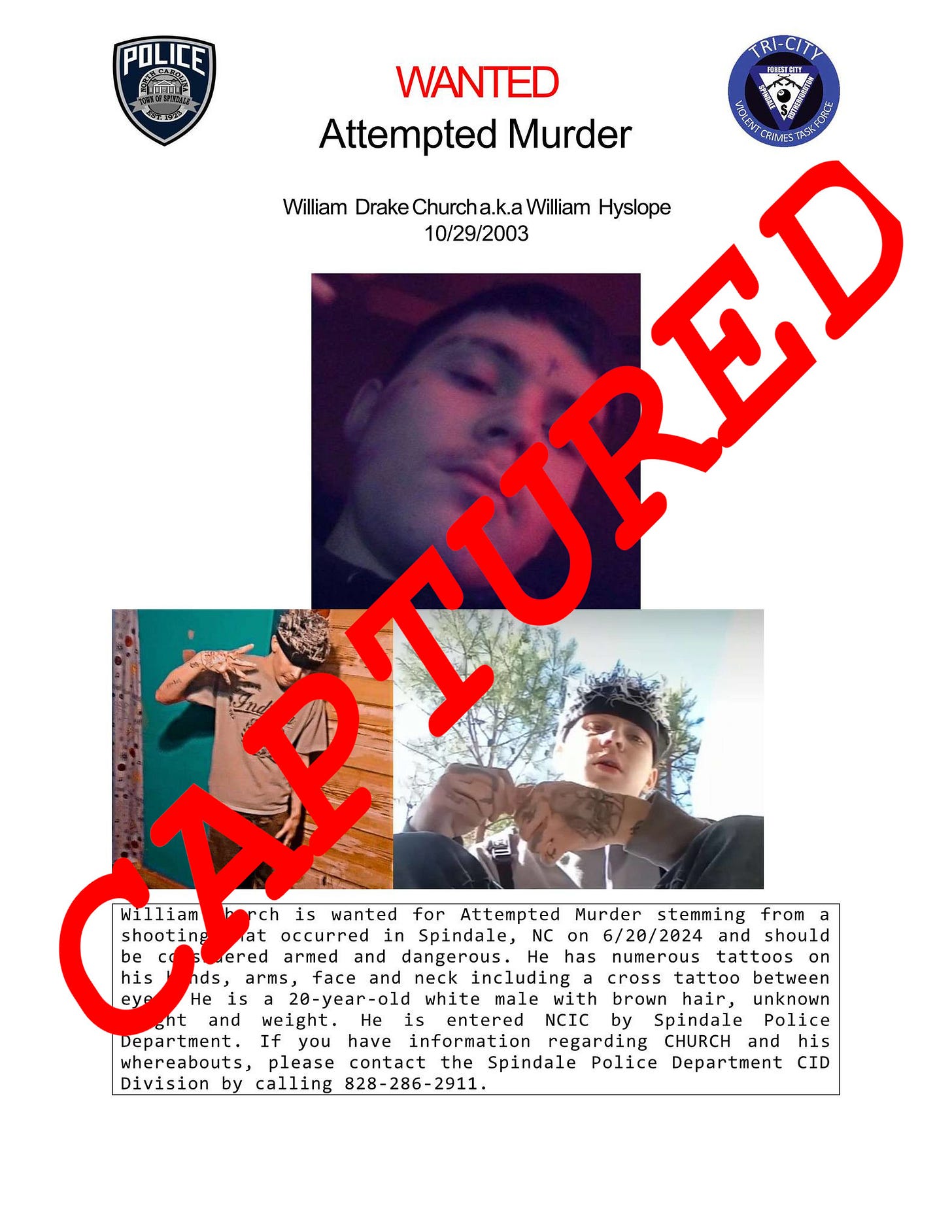 May be an image of 3 people and text that says 'POLICE WANTED ក្ក Attempted Murder William የለዉም.0 Drake Churcha.k.a .k.a William Hyslope 10/29/2003 11 r/ is wanted for Attempted Murder stemming from a shooting lat occurred in Spindale NC on 6/20/2024 and should ered armed and dangerous. has numerous tattoos his nds, and including cross tattoo between He 20-year-o year-old white male brown unknown sht and weight. He is entered NCIC by Spindale Police Department. If you have information regarding CHURCH and his whereabouts, please contact the Spindale Police Department CID Division by calling 828- 828-286-2911.'