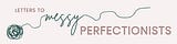 Letters to Messy Perfectionists