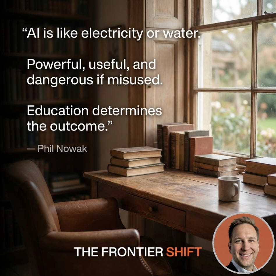 Quote: “AI is like electricity or water. Powerful, useful, and dangerous if misused. Education determines the outcome.” — Phil Nowak, The Frontier Shift