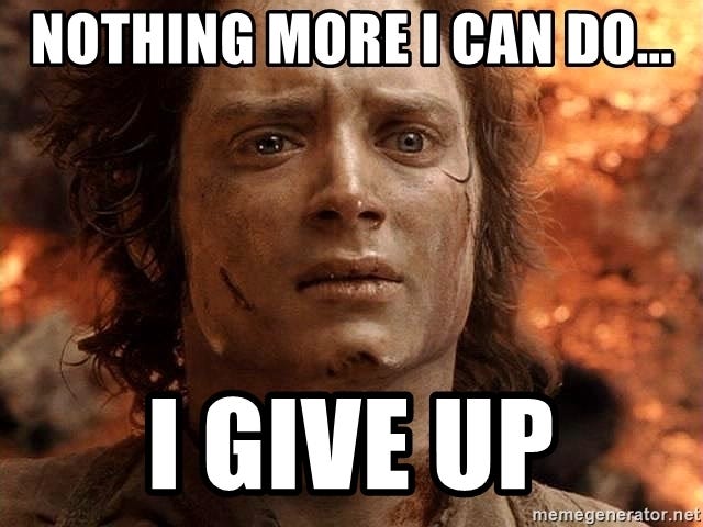 Frodo - Nothing more I can do... I give up Frodo - Nothing more I can do... I give up