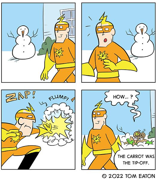 Bug Zapper is walking past a snowman, but then zaps it when he realizes that it's a bug in disguise. The bug asks how, and Bug Zapper says that the carrot nose was the tip-off.