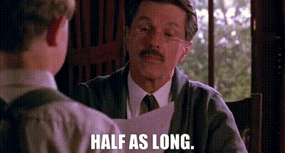 “Once again, half as long.” From the movie, A River Runs Through It