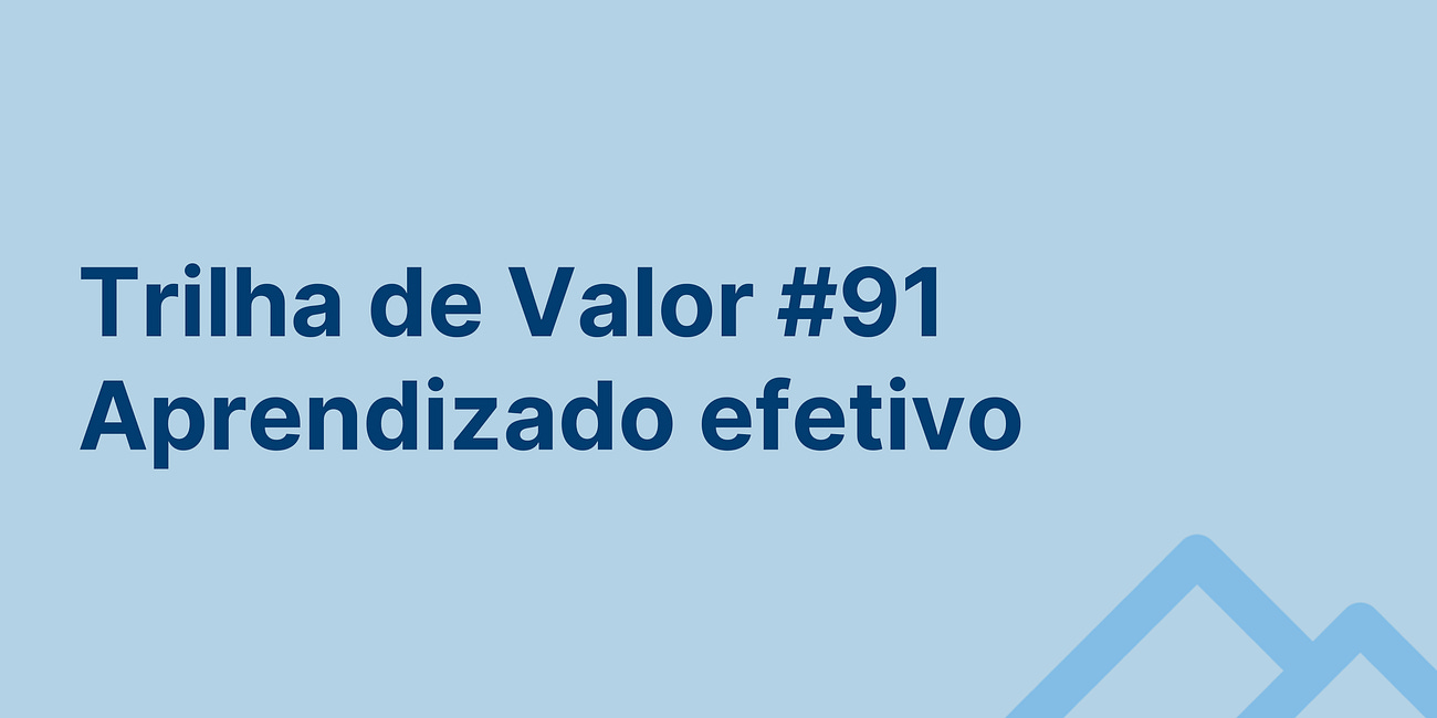 🏞️ Trilha de Valor #91 - Aprendizado efetivo
