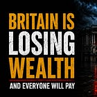 Britain Is Losing Wealth, And Everyone Will Pay