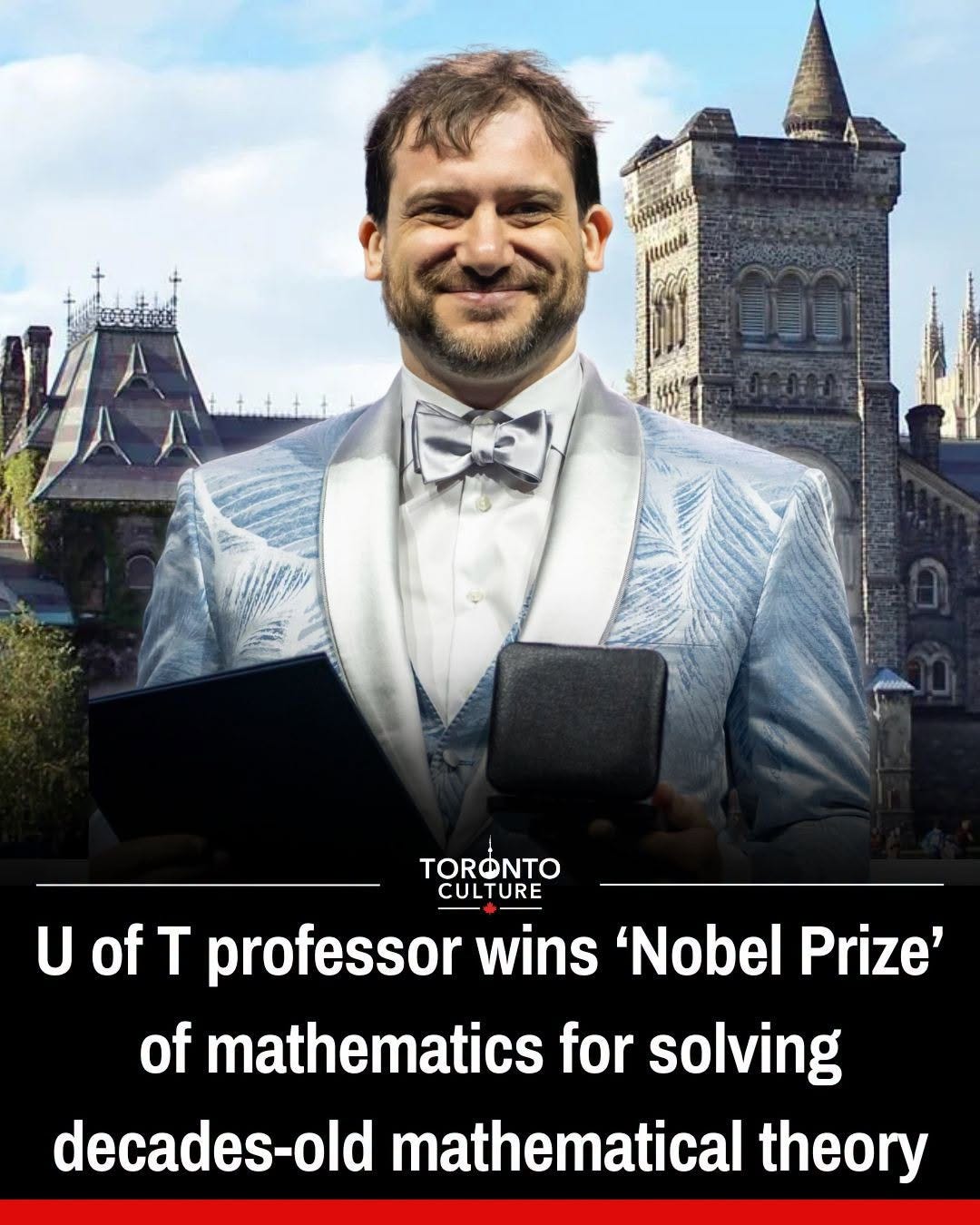 May be an image of text that says 'TORONTO CULTURE U ofT of professor wins 'Nobel Prize' of mathematics for solving decades-old mathematical theory' May be an image of text that says 'TORONTO CULTURE U ofT of professor wins 'Nobel Prize' of mathematics for solving decades-old mathematical theory'