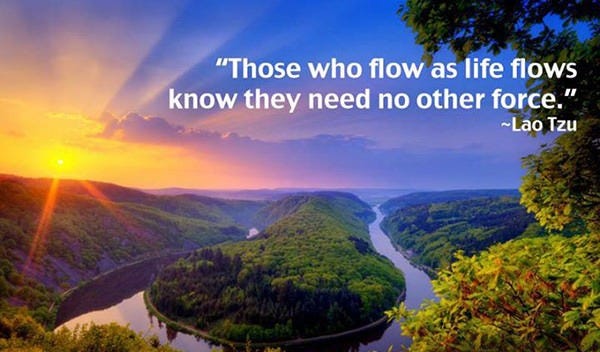 Great Advice #65: Those who flow as life flows know they need no other ...