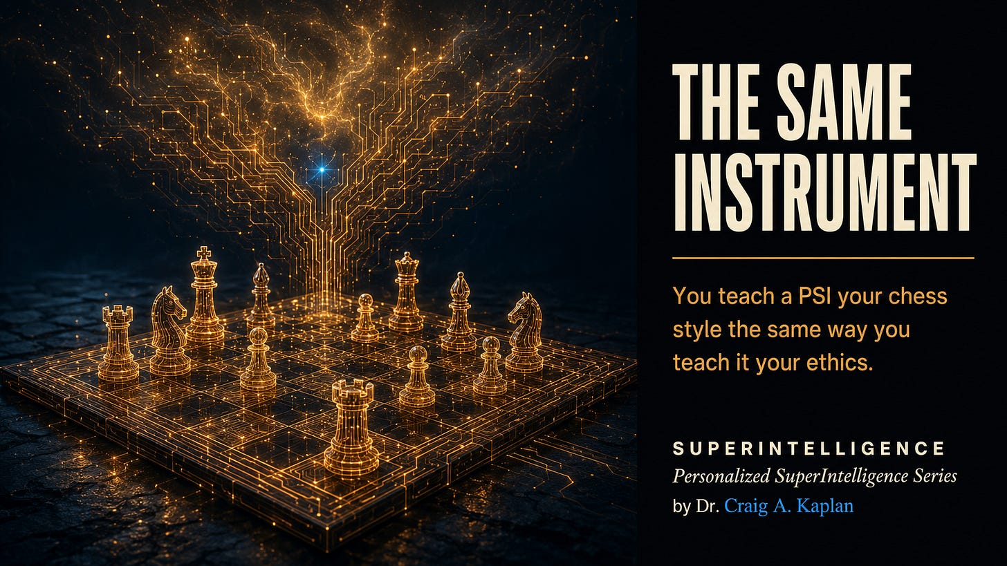 A chessboard and pieces made of glowing amber circuitry rest on dark stone. The same circuitry rises from the board and spreads into a broad structure of light above, with a single blue point where it changes. Title: The Same Instrument. Subtitle: You teach a PSI your chess style the same way you teach it your ethics. SUPERINTELLIGENCE, Personalized SuperIntelligence Series, by Dr. Craig A. Kaplan. A chessboard and pieces made of glowing amber circuitry rest on dark stone. The same circuitry rises from the board and spreads into a broad structure of light above, with a single blue point where it changes. Title: The Same Instrument. Subtitle: You teach a PSI your chess style the same way you teach it your ethics. SUPERINTELLIGENCE, Personalized SuperIntelligence Series, by Dr. Craig A. Kaplan.
