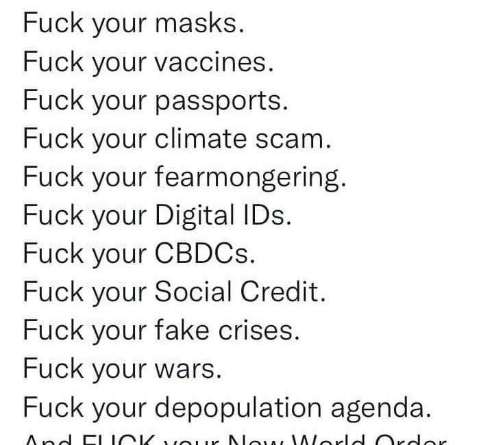F*ck your ineffective face masks, F*ck your fraud deadly mRNA Pfizer & Moderna COVID gene injection vaccine, F*ck your vaccine passports, F*ck your climate green scam, F*ck your digital ID & CBDCs