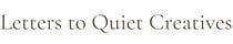 Letters to Quiet Creatives