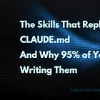 The Skills That Replace Your CLAUDE.md (And Why 95% of You Should Stop Writing Them)