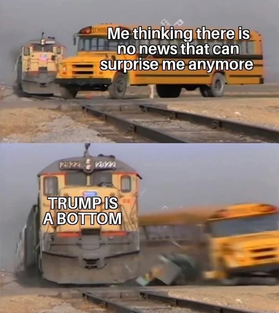 May be an image of text that says 'Me thinking there is no news that can surprise me anymore P4Y2A : VYn TRUMP IS A BOTTOM'