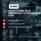Ep. 3 | La Dicotomía de la Seguridad y la Privacidad en la IA