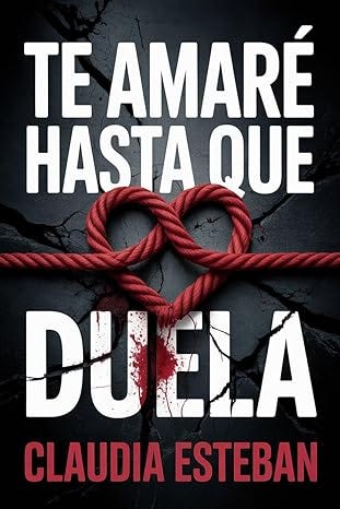 TE AMARÉ HASTA QUE DUELA: Un thriller psicológico sobre el amor que destruye y la verdad que libera TE AMARÉ HASTA QUE DUELA: Un thriller psicológico sobre el amor que destruye y la verdad que libera
