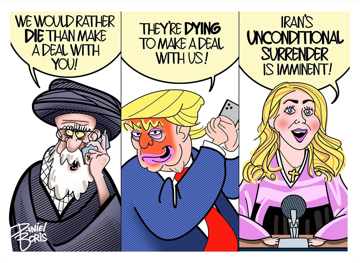 May be an illustration of text that says 'WE WOULD WEWOULDRATHER RATHER DIE THAN MAKE ADEALWITH A ADEAL WITH YOU! THEY'RE DYING TOMAKEADEAL ΤΟΜΑΚEA A DEAL WITH WITHUS! US! IRAN'S UNCONDITIONAL SURRENDER IS IMMINENT! mumm Bnic NiEl BoRis PRiS' May be an illustration of text that says 'WE WOULD WEWOULDRATHER RATHER DIE THAN MAKE ADEALWITH A ADEAL WITH YOU! THEY'RE DYING TOMAKEADEAL ΤΟΜΑΚEA A DEAL WITH WITHUS! US! IRAN'S UNCONDITIONAL SURRENDER IS IMMINENT! mumm Bnic NiEl BoRis PRiS'