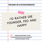 I'd rather die younger, fed and happy