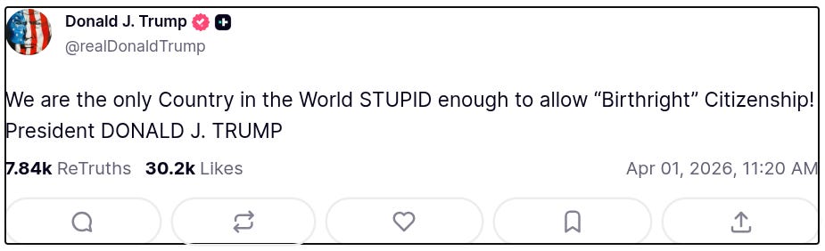 “We are the only Country in the World STUPID enough to allow ‘Birthright’ Citizenship!” @realDonaldTrump posted on Truth Social
