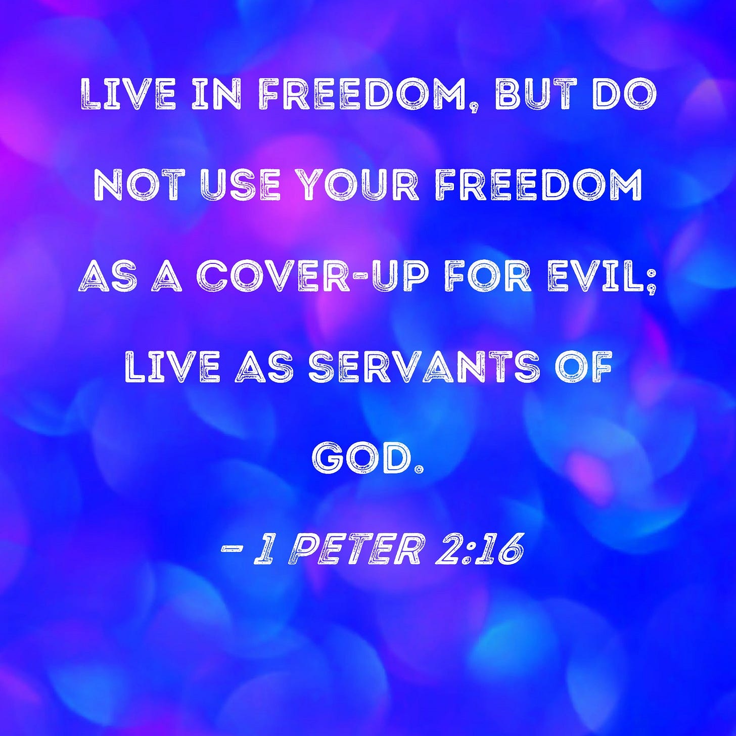 1 Peter 2:16 Live in freedom, but do not use your freedom as a cover-up for evil; live as servants of God. 1 Peter 2:16 Live in freedom, but do not use your freedom as a cover-up for evil; live as servants of God.