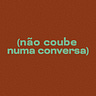 não coube numa conversa