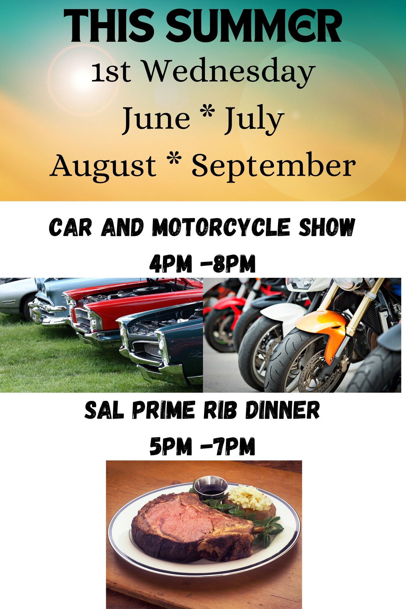 May be an image of motorcycle and text that says 'THIS SUMMER 1st Wednesday June July August September CAR AND MOTORCYCLE SHOW 4PM -8PM SAL PRIME RIB DINNER 5PM -7PM'