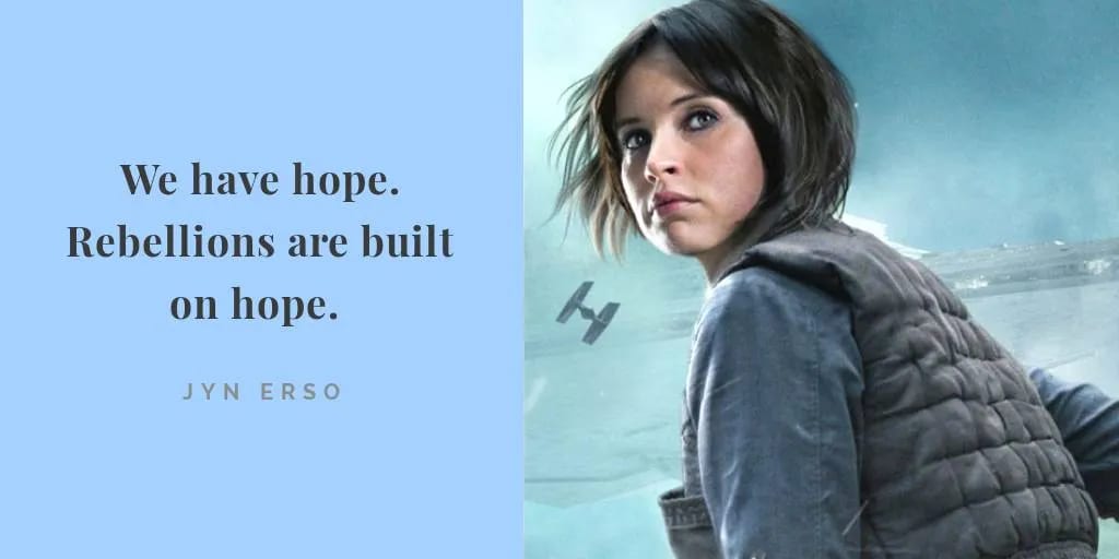 Star Wars character Jyn Erso, a woman with windswept brown hair wearing a padded vest and blue shirt in front of a Tie fighter, words beside her, “We have hope. Rebellions are built on hope.” Star Wars character Jyn Erso, a woman with windswept brown hair wearing a padded vest and blue shirt in front of a Tie fighter, words beside her, “We have hope. Rebellions are built on hope.”