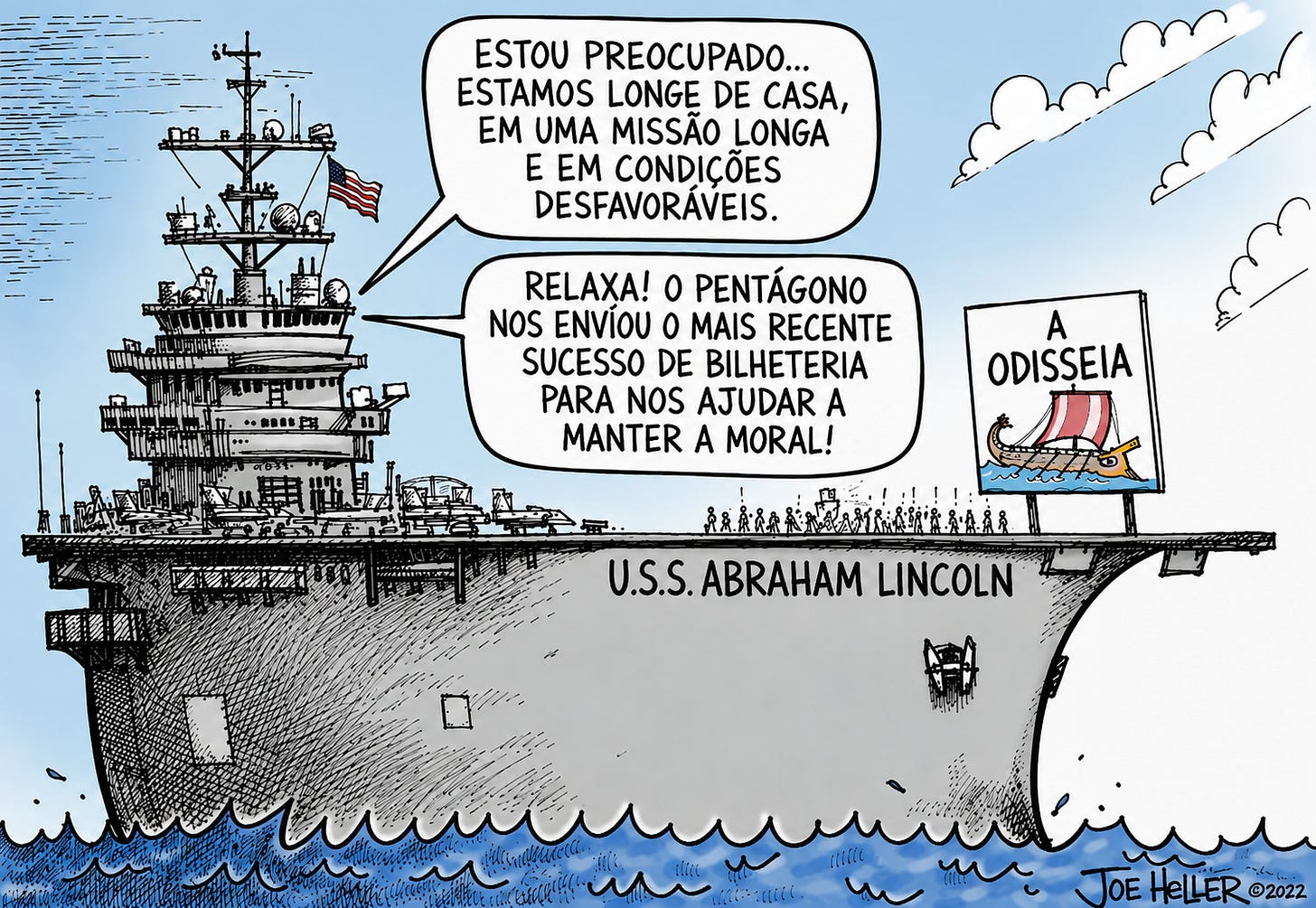 Cartum de Joe Heller, The Washington Post, que mostra o porta-aviões USS Abraham Lincoln no mar. Dois marinheiros falam sobre estarem longe de casa e enfrentarem condições difíceis; outro diz que o Pentágono enviou o filme A Odisseia para melhorar o moral. Um cartaz do filme aparece no convés. Cartum de Joe Heller, The Washington Post, que mostra o porta-aviões USS Abraham Lincoln no mar. Dois marinheiros falam sobre estarem longe de casa e enfrentarem condições difíceis; outro diz que o Pentágono enviou o filme A Odisseia para melhorar o moral. Um cartaz do filme aparece no convés.