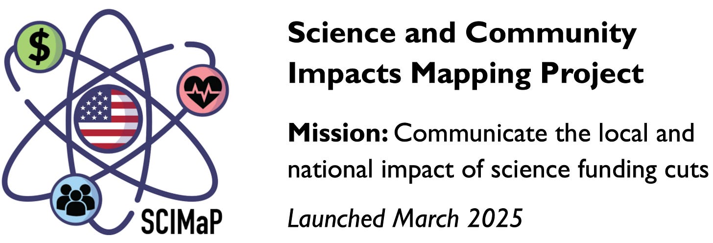 Science and Community Impacts Mapping Project, Mission: Communicate the local and national impact of science funding cuts Launched March 2025 Science and Community Impacts Mapping Project, Mission: Communicate the local and national impact of science funding cuts Launched March 2025