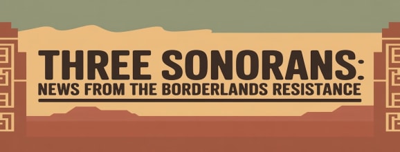 Three Sonorans: News from the Borderlands Resistance
