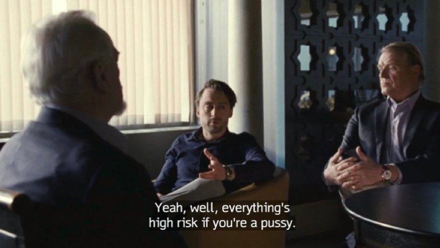 Yeah, well, everything's high risk if you're a pussy.