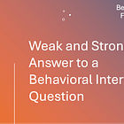 Weak and Strong Answer to a Behavioral Interview Question 