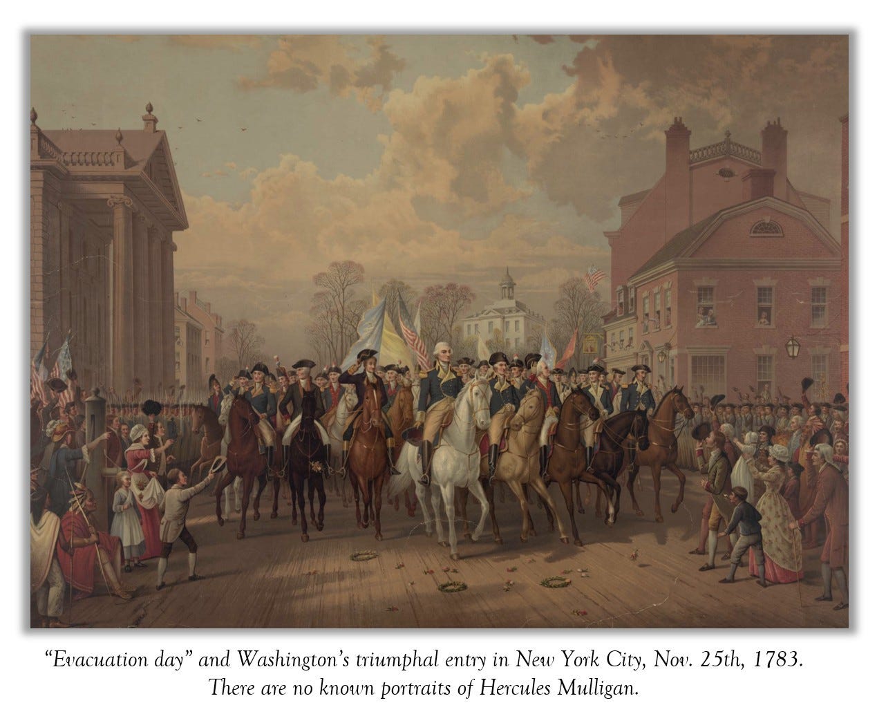 “Evacuation day” and Washington’s triumphal entry in New York City, Nov. 25th, 1783. There are no known portraits of Hercules Mulligan.