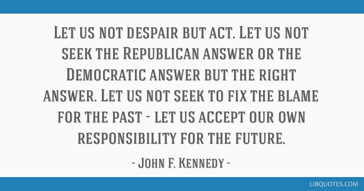 Let us not despair but act. Let us not seek the Republican...