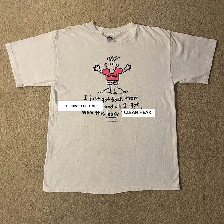 T-shirt reading "I just got back from THE RIVER OF TIME and all I got was this lousy CLEAN HEART."