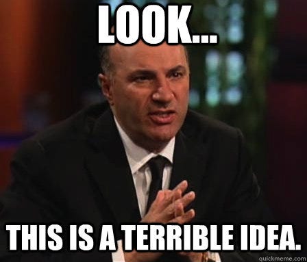 look... this is a terrible idea. - Mr. Wonderful - quickmeme