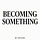 Becoming Something