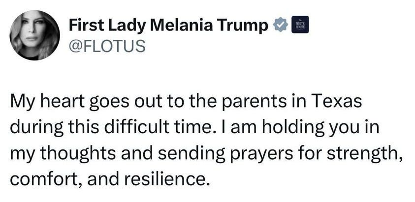 May be an image of 1 person and text that says 'First Lady Melania Trump @FLOTUS My heart goes out to the parents in Texas during this difficult time. I am holding you in my thoughts and sending prayers for strength, comfort, and resilience. 7:45AM 7:45AM-7/5/2554KViews AM 7/5/25 54K Views 7:45'