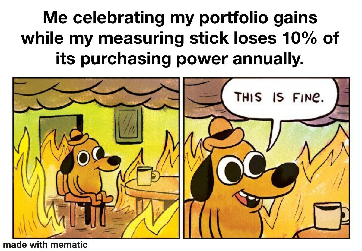 This meme captures the psychological denial mechanism the article exposes—we celebrate nominal gains even while understanding (on some level) that the underlying measurement system is compromised. The burning room represents currency debasement and inflation eroding real wealth, while the dog's calm denial mirrors how investors check their apps, see green arrows, and feel validated despite the erosion happening around them. It's the perfect visual metaphor for "everything is not fine, but we're pretending it is. This meme captures the psychological denial mechanism the article exposes—we celebrate nominal gains even while understanding (on some level) that the underlying measurement system is compromised. The burning room represents currency debasement and inflation eroding real wealth, while the dog's calm denial mirrors how investors check their apps, see green arrows, and feel validated despite the erosion happening around them. It's the perfect visual metaphor for "everything is not fine, but we're pretending it is.