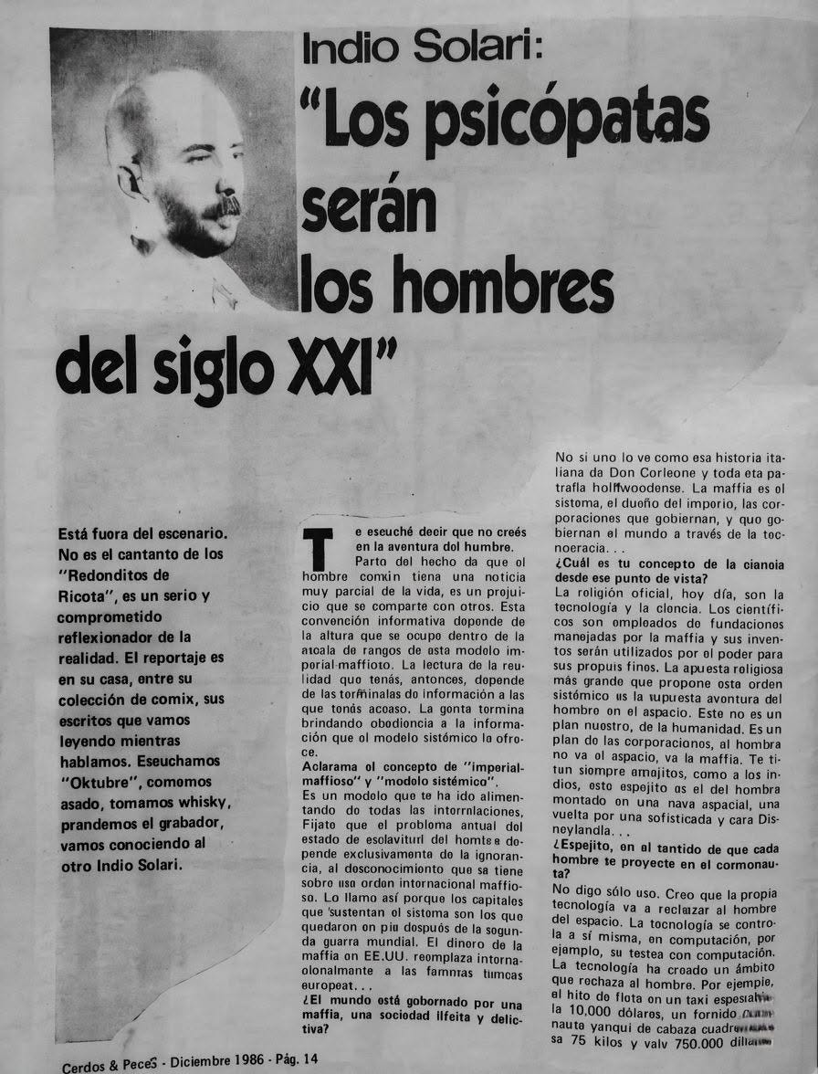 Puede ser una imagen de texto que dice "Indio Solari: "Los psicópatas serán los hombres del siglo X" lescenario, fuora cantanto de los "Redonditos Ricota" No ¡uno love como esa historia ita- Corleone a- holfwoodense. duoño imporio, cor- gobiernan, qua escuché decir que creés en| humbre. hecho serio hombre vida, comparte projui- nador la reportaje casa, entre comix, sus vamos cianoia son leyendo gonta ción que oligiosa avontura aspacio nuostro, "Oktubre", comomos asado, tomamos whisky, prandemos grabador, vamos conociendo otro concepto maffioso" siompre sofisticada LEspejito, intornacional tantido proyecte que cada sólo mundial, Creo dinero |espacio propia testea Peces gobornado por una delic- Diciembre un la cabaza kilos" Puede ser una imagen de texto que dice "Indio Solari: "Los psicópatas serán los hombres del siglo X" lescenario, fuora cantanto de los "Redonditos Ricota" No ¡uno love como esa historia ita- Corleone a- holfwoodense. duoño imporio, cor- gobiernan, qua escuché decir que creés en| humbre. hecho serio hombre vida, comparte projui- nador la reportaje casa, entre comix, sus vamos cianoia son leyendo gonta ción que oligiosa avontura aspacio nuostro, "Oktubre", comomos asado, tomamos whisky, prandemos grabador, vamos conociendo otro concepto maffioso" siompre sofisticada LEspejito, intornacional tantido proyecte que cada sólo mundial, Creo dinero |espacio propia testea Peces gobornado por una delic- Diciembre un la cabaza kilos"