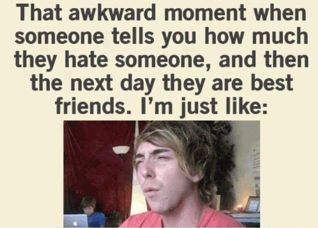 meme with a white background that with black text that says: That awkward moment when someone tells you how much they hate someone, and then the next day they are best friends. I'm just like:" with a picture of a white person with brown hair in a pink shirt who is squinting quizically