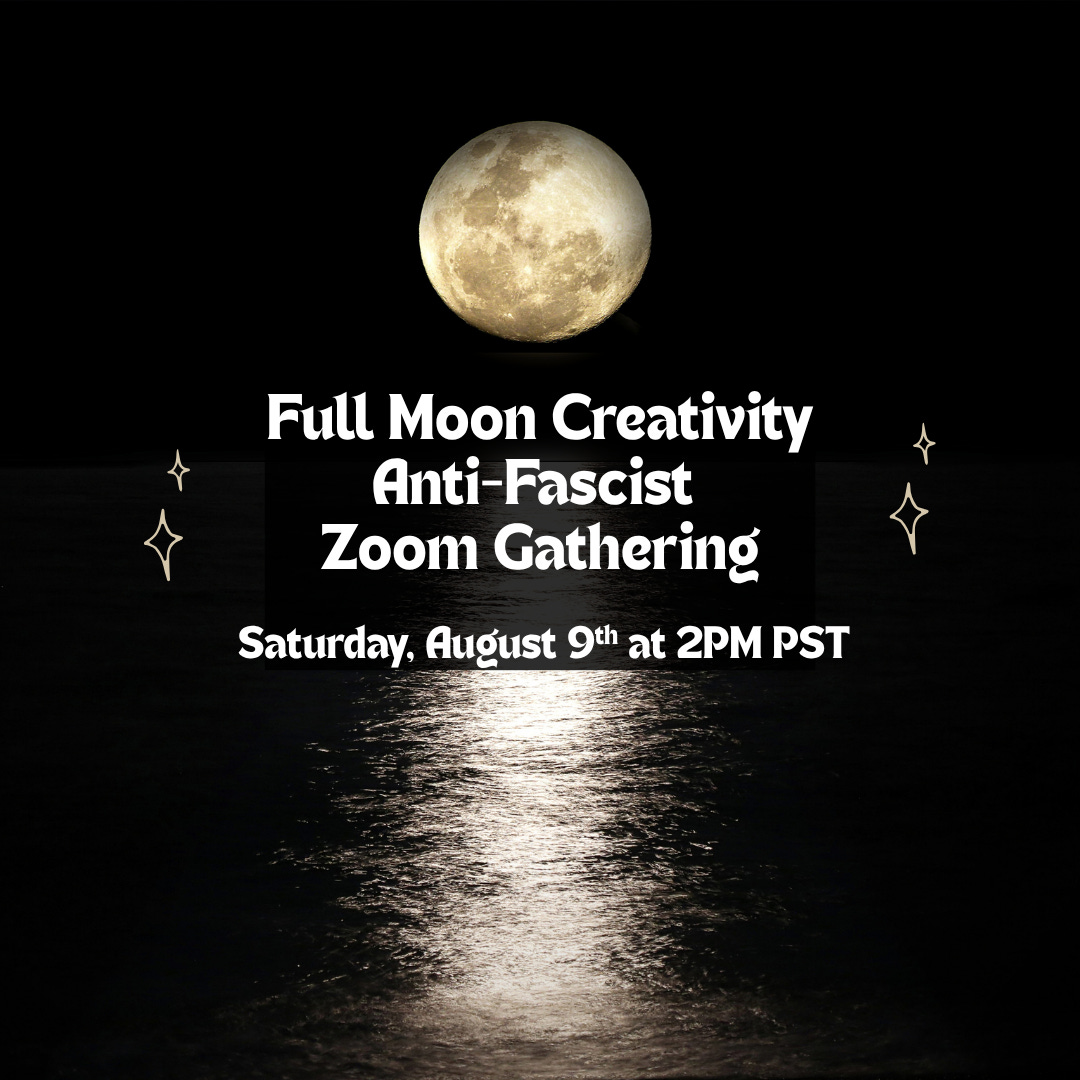 full moon creative antifascist zoom gathering Saturday August 9th and 2pm PST