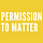 Permission To Matter