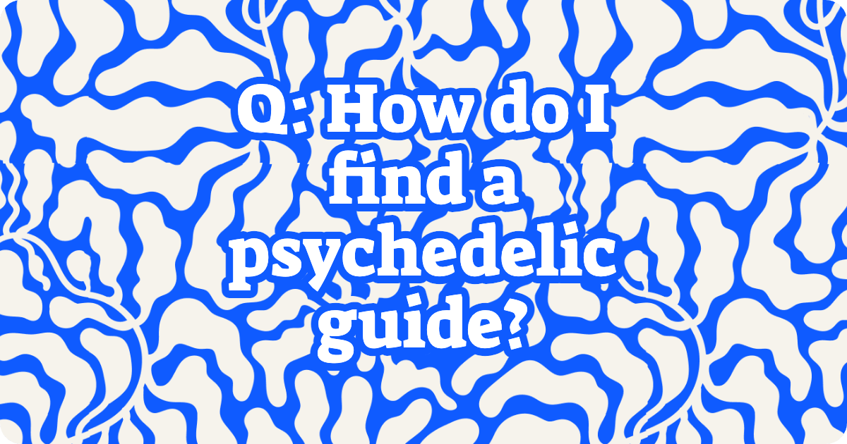 Q: How do I find a psychedelic guide?