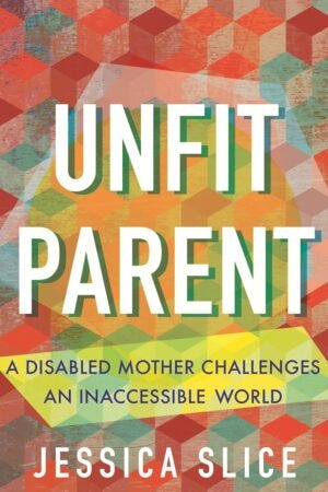 Feature image for Review of Unfit Parent: A Disabled Mother Challenges an Inaccessible World by Jessica Slice