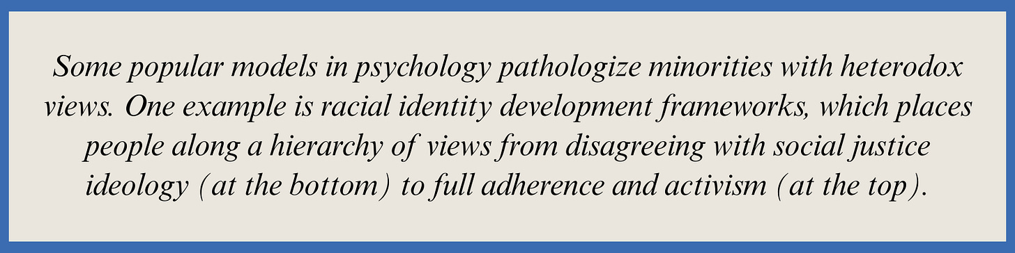 Pull quote that reads: Some popular models in psychology pathologize minorities with heterodox views. One example is racial identity development frameworks, which places people along a hierarchy of views from disagreeing with social justice ideology (at the bottom) to full adherence and activism (at the top).