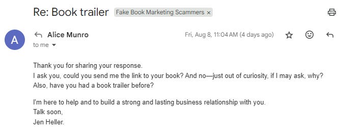 Thank you for sharing your response. I ask you, could you send me the link to your book? And no—just out of curiosity, if I may ask, why? Also, have you had a book trailer before?  I'm here to help and to build a strong and lasting business relationship with you. Talk soon, Jen Heller.
