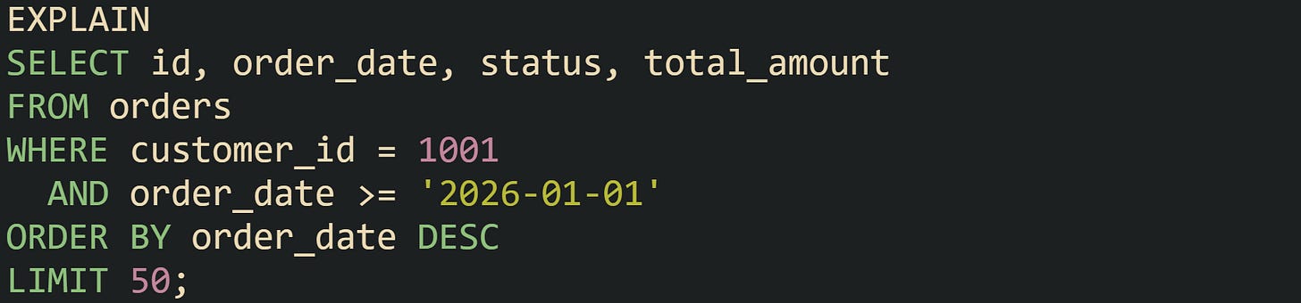 EXPLAIN SELECT id, order_date, status, total_amount FROM orders WHERE customer_id = 1001   AND order_date >= '2026-01-01' ORDER BY order_date DESC LIMIT 50;