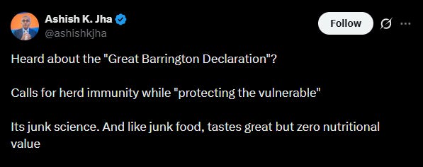 Ashish Jha 2020 tweet: "Heard about the "Great Barrington Declaration"? Calls for herd immunity while "protecting the vulnerable" Its junk science. And like junk food, tastes great but zero nutritional value" Ashish Jha 2020 tweet: "Heard about the "Great Barrington Declaration"? Calls for herd immunity while "protecting the vulnerable" Its junk science. And like junk food, tastes great but zero nutritional value"