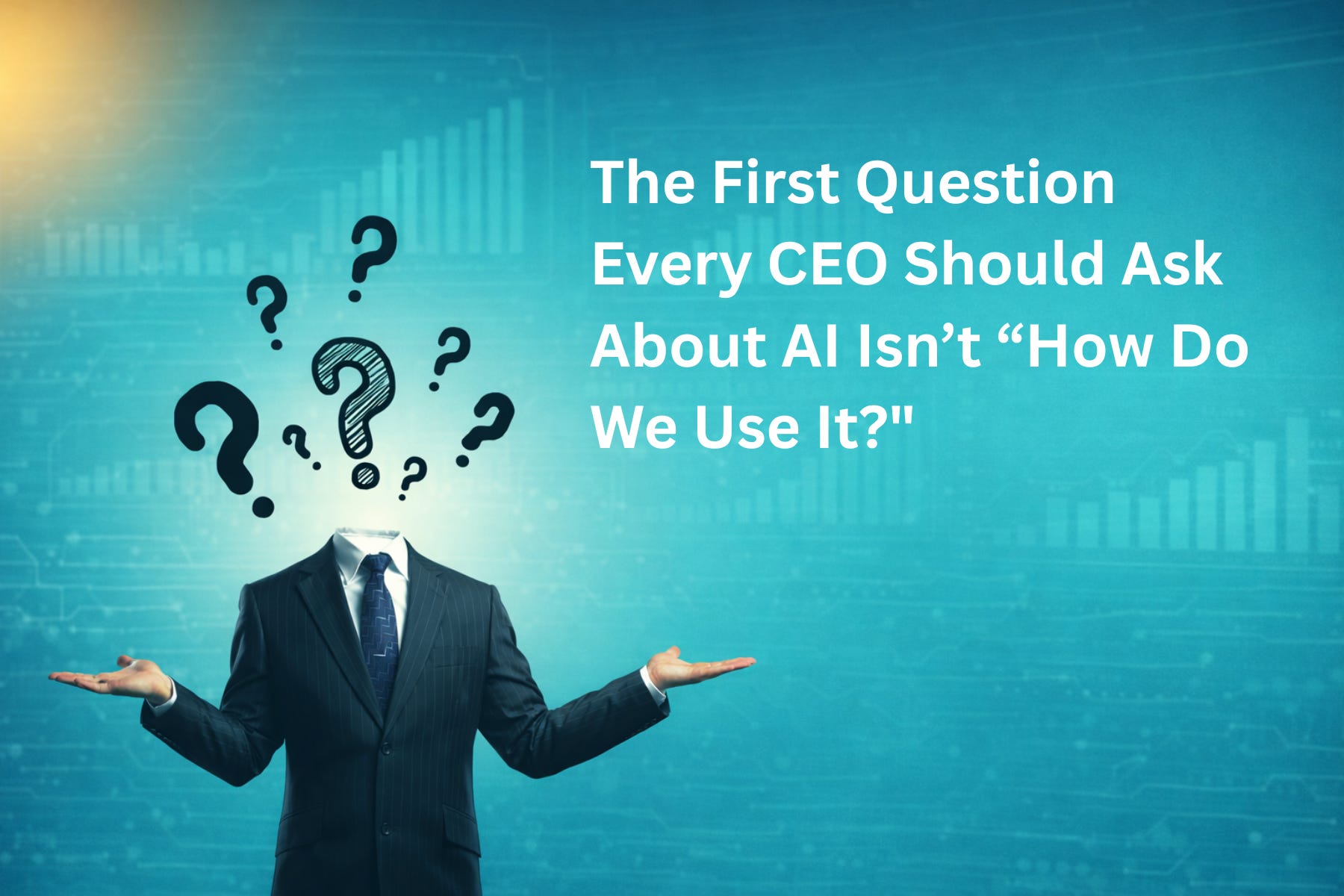 The First Question Every CEO Should Ask About AI Isn’t “How Do We Use It?"