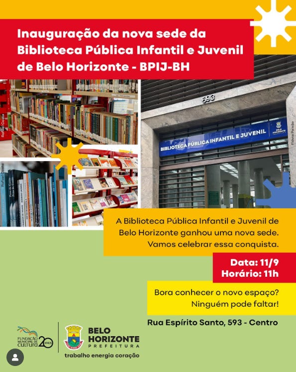 #descrevemospravocê  Card informativo sobre a inauguração da nova sede da Biblioteca Pública Infantil e Juvenil de Belo Horizonte – BPIJ-BH. O convite destaca que a biblioteca ganhou um novo espaço e convida o público para comemorar essa conquista no dia 11 de setembro, às 11 horas da manhã. O novo endereço é Rua Espírito Santo, 593 – Centro, Belo Horizonte. Em tom descontraído, o texto convida: “Bora conhecer o novo espaço? Ninguém pode faltar!”  A imagem é dividida em blocos coloridos e fotografias. No topo, uma faixa vermelha contém o título do evento em letras brancas e amarelas. À esquerda, quatro fotos mostram estantes com livros organizados, incluindo publicações infantis, gibis e obras juvenis. À direita, uma foto maior mostra a fachada da nova sede com letreiro azul escrito “Biblioteca Pública Infantil e Juvenil” e o número 593 acima da entrada. O design é alegre e vibrante, com elementos gráficos como estrelas e blocos nas cores amarelo, vermelho e verde-claro. Na parte inferior, estão os logotipos da Fundação Municipal de Cultura e da Prefeitura de Belo Horizonte, com o slogan: “trabalho energia coração”.