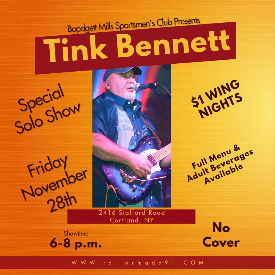 May be an image of guitar and text that says 'BopdgettM Bepedget/MilSportsmensClbPesents Mills Sportsmen's Club Presents Tink Bennett Solo Special Show $1 NIGHTS NIGHTS WING & Full Menu Beverages Adult Available November Friday 28th 2416 Stafford Road Cortland, NY Showtime 6-8 p.m. No Cover w WWW W tailormade9l.com M COM'