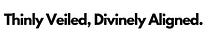 Thinly Veiled, Divinely Aligned.